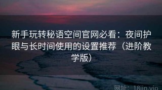 新手玩转秘语空间官网必看：夜间护眼与长时间使用的设置推荐（进阶教学版）