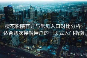 樱花影院官方与常见入口对比分析：适合初次接触用户的一页式入门指南