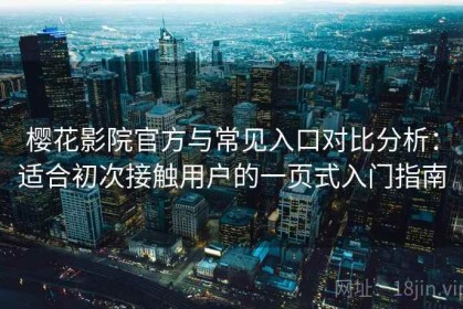 樱花影院官方与常见入口对比分析：适合初次接触用户的一页式入门指南