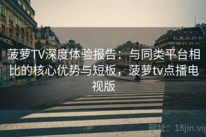 菠萝TV深度体验报告：与同类平台相比的核心优势与短板，菠萝tv点播电视版