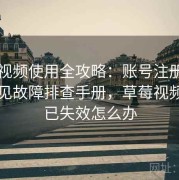 草莓视频使用全攻略：账号注册登录与常见故障排查手册，草莓视频登录已失效怎么办