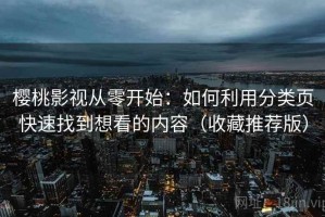 樱桃影视从零开始：如何利用分类页快速找到想看的内容（收藏推荐版）