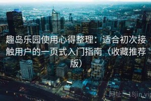 趣岛乐园使用心得整理：适合初次接触用户的一页式入门指南（收藏推荐版）
