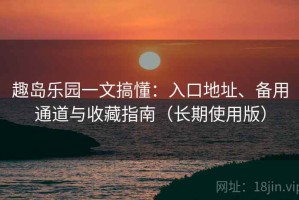 趣岛乐园一文搞懂：入口地址、备用通道与收藏指南（长期使用版）