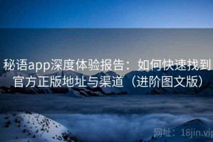 秘语app深度体验报告：如何快速找到官方正版地址与渠道（进阶图文版）