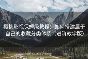 樱桃影视保姆级教程：如何搭建属于自己的收藏分类体系（进阶教学版）