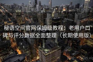 秘语空间官网保姆级教程：老用户口碑与评分数据全面整理（长期使用版）