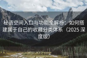 秘语空间入口与功能全解析：如何搭建属于自己的收藏分类体系（2025 深度版）
