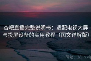 杏吧直播完整说明书：适配电视大屏与投屏设备的实用教程（图文详解版）