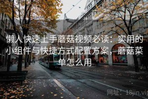 懒人快速上手蘑菇视频必读：实用的小组件与快捷方式配置方案，蘑菇菜单怎么用