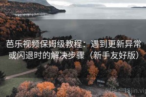 芭乐视频保姆级教程：遇到更新异常或闪退时的解决步骤（新手友好版）