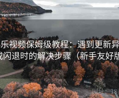 芭乐视频保姆级教程：遇到更新异常或闪退时的解决步骤（新手友好版）
