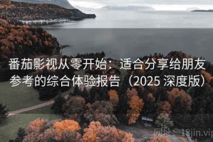 番茄影视从零开始：适合分享给朋友参考的综合体验报告（2025 深度版）