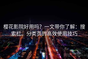 樱花影院好用吗？一文带你了解：搜索栏、分类页的高效使用技巧