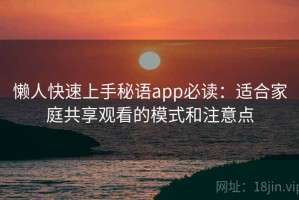 懒人快速上手秘语app必读：适合家庭共享观看的模式和注意点