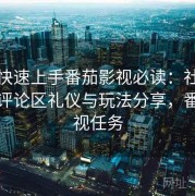 懒人快速上手番茄影视必读：社区互动、评论区礼仪与玩法分享，番茄影视任务