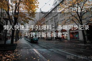懒人快速上手91爆料：多端同步记录与跨设备衔接教学