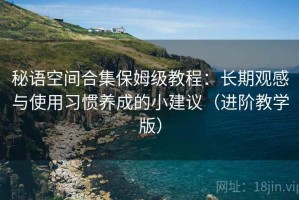 秘语空间合集保姆级教程：长期观感与使用习惯养成的小建议（进阶教学版）