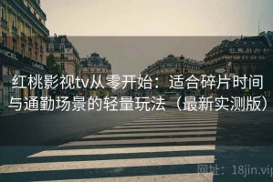 红桃影视tv从零开始：适合碎片时间与通勤场景的轻量玩法（最新实测版）