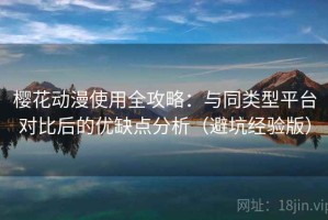 樱花动漫使用全攻略：与同类型平台对比后的优缺点分析（避坑经验版）