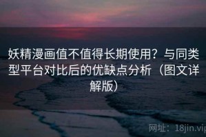 妖精漫画值不值得长期使用？与同类型平台对比后的优缺点分析（图文详解版）