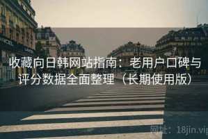 收藏向日韩网站指南：老用户口碑与评分数据全面整理（长期使用版）