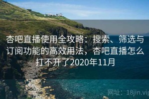 杏吧直播使用全攻略：搜索、筛选与订阅功能的高效用法，杏吧直播怎么打不开了2020年11月