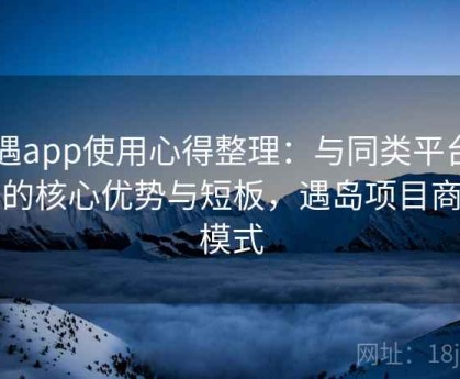 岛遇app使用心得整理：与同类平台相比的核心优势与短板，遇岛项目商业模式