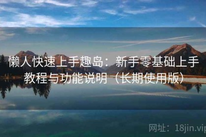 懒人快速上手趣岛：新手零基础上手教程与功能说明（长期使用版）