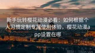 新手玩转樱花动漫必看：如何根据个人习惯定制专属使用体验，樱花动漫app设置在哪