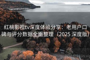 红桃影视tv深度体验分享：老用户口碑与评分数据全面整理（2025 深度版）