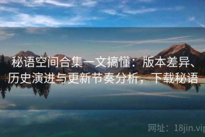 秘语空间合集一文搞懂：版本差异、历史演进与更新节奏分析，下载秘语