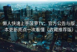 懒人快速上手菠萝TV：官方公告与版本更新亮点一次看懂（收藏推荐版）