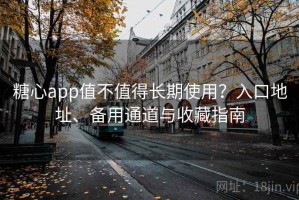 糖心app值不值得长期使用？入口地址、备用通道与收藏指南