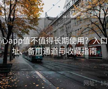 糖心app值不值得长期使用？入口地址、备用通道与收藏指南
