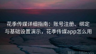 花季传媒详细指南：账号注册、绑定与基础设置演示，花季传媒app怎么用