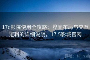 17c影院使用全攻略：界面布局与交互逻辑的详细说明，17.5影城官网
