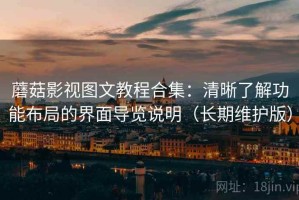 蘑菇影视图文教程合集：清晰了解功能布局的界面导览说明（长期维护版）