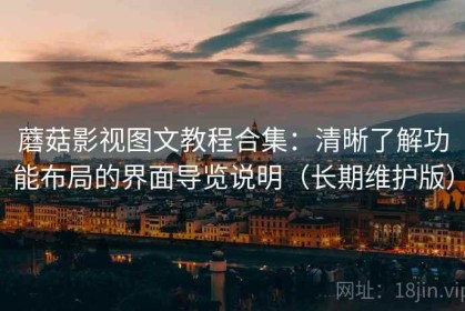 蘑菇影视图文教程合集：清晰了解功能布局的界面导览说明（长期维护版）