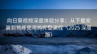 向日葵视频深度体验分享：从下载安装到熟练使用的完整流程（2025 深度版）
