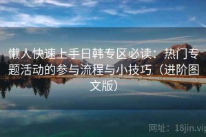 懒人快速上手日韩专区必读：热门专题活动的参与流程与小技巧（进阶图文版）