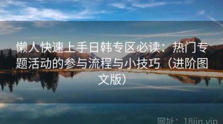 懒人快速上手日韩专区必读：热门专题活动的参与流程与小技巧（进阶图文版）