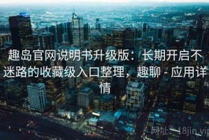 趣岛官网说明书升级版：长期开启不迷路的收藏级入口整理，趣聊 - 应用详情
