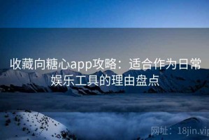 收藏向糖心app攻略：适合作为日常娱乐工具的理由盘点