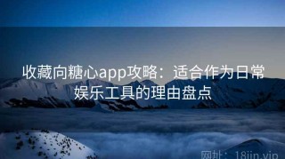 收藏向糖心app攻略：适合作为日常娱乐工具的理由盘点
