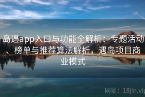 岛遇app入口与功能全解析：专题活动、榜单与推荐算法解析，遇岛项目商业模式