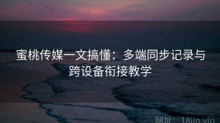 蜜桃传媒一文搞懂：多端同步记录与跨设备衔接教学