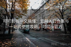 可可影视一文搞懂：官网入口合集与一站式使用攻略，可可tv官方