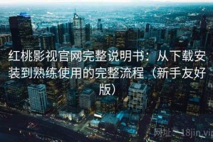 红桃影视官网完整说明书：从下载安装到熟练使用的完整流程（新手友好版）