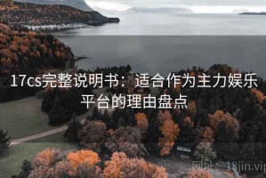 17cs完整说明书：适合作为主力娱乐平台的理由盘点